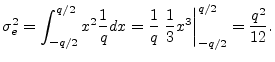 $\displaystyle \sigma_e^2 = \int_{-q/2}^{q/2} x^2 \frac{1}{q} dx
= \frac{1}{q}\left.\frac{1}{3}x^3\right\vert _{-q/2}^{q/2}
= \frac{q^2}{12}.
$