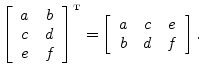 $\displaystyle \left[\begin{array}{cc} a & b \\ c & d \\ e & f \end{array}\right...
...\tiny T}}
=\left[\begin{array}{ccc} a & c & e \\ b & d & f \end{array}\right].
$