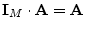 $ \mathbf{I}_M\cdot \mathbf{A}=\mathbf{A}$