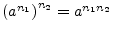 $ \left(a^{n_1}\right)^{n_2} = a^{n_1 n_2}$