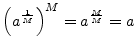 $\displaystyle \left(a^{\frac{1}{M}}\right)^M = a^{\frac{M}{M}} = a
$