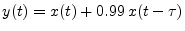 $ y(t)=x(t)+0.99\,x(t-\tau)$