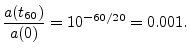 $\displaystyle \frac{a(t_{60})}{a(0)} = 10^{-60/20} = 0.001.
$