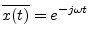 $\displaystyle \overline{x(t)} = e^{-j\omega t}
$