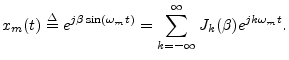 $\displaystyle x_m(t)\isdef e^{j\beta\sin(\omega_m t)} = \sum_{k=-\infty}^\infty J_k(\beta) e^{jk\omega_m t}. \protect$