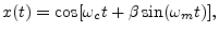 $\displaystyle x(t) = \cos[\omega_c t + \beta\sin(\omega_m t)], \protect$