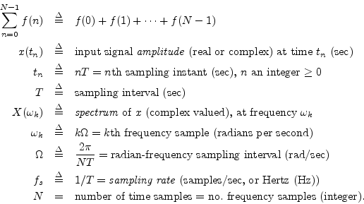 \begin{eqnarray*}
\sum_{n=0}^{N-1} f(n) &\isdef & f(0) + f(1) + \dots + f(N-1)\\...
...mbox{number of time samples = no.\ frequency samples (integer).}
\end{eqnarray*}