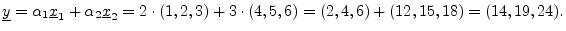 $\displaystyle \underline{y}= \alpha_1\underline{x}_1 + \alpha_2\underline{x}_2 = 2\cdot(1,2,3) + 3\cdot(4,5,6)
= (2,4,6)+(12,15,18) = (14,19,24).
$