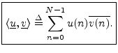 $\displaystyle \zbox {\left<\underline{u},\underline{v}\right> \isdef \sum_{n=0}^{N-1}u(n)\overline{v(n)}.}
$