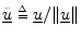 $ \underline{\tilde{u}}\isdeftext
\underline{u}/\Vert\underline{u}\Vert$