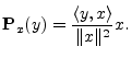 $\displaystyle {\bf P}_{x}(y) = \frac{\left<y,x\right>}{\Vert x\Vert^2} x.
$