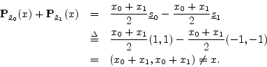 \begin{eqnarray*}
{\bf P}_{\sv_0}(x) + {\bf P}_{\sv_1}(x) &=&
\frac{x_0 + x_1}...
... + x_1}{2} (-1,-1) \\
&=& \left(x_0+x_1,x_0+x_1\right) \neq x.
\end{eqnarray*}