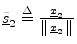 $ \underline{\tilde{s}}_2 \isdef \frac{\underline{x}_2}{\left\Vert\,\underline{x}_2\,\right\Vert}$