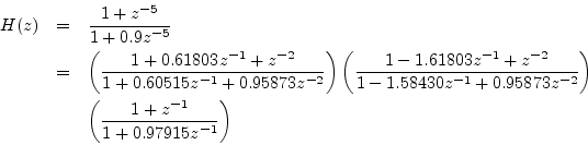 \begin{eqnarray*}
H(z) &=& \frac{1+z^{-5}}{1+0.9z^{-5}}\\
&=&\left(\frac{1 + 0....
...}\right)\\
&& \left(\frac{1 + z^{-1}}{1 + 0.97915z^{-1}}\right)
\end{eqnarray*}
