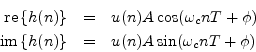 \begin{eqnarray*}
\mbox{re}\left\{h(n)\right\} &=& u(n) A \cos(\omega_c n T + \p...
...mbox{im}\left\{h(n)\right\} &=& u(n) A \sin(\omega_c n T + \phi)
\end{eqnarray*}