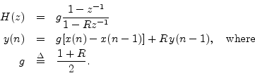 \begin{eqnarray*}
H(z) &=& g\frac{1-z^{-1}}{1-Rz^{-1}}\\
y(n) &=& g[x(n) - x(n-1)] + R\, y(n-1), \quad\hbox{where}\\
g &\isdef & \frac{1+R}{2}.
\end{eqnarray*}