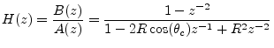 $\displaystyle H(z) = \frac{B(z)}{A(z)} = \frac{1 - z^{-2}}{1-2R\cos(\theta_c)z^{-1}+ R^2z^{-2}}
$