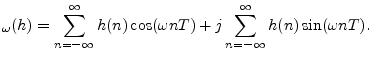 $\displaystyle _\omega(h)
= \sum_{n=-\infty}^\infty h(n) \cos(\omega nT)
+ j \sum_{n=-\infty}^\infty h(n) \sin(\omega nT).
$
