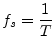 $\displaystyle f_s = \frac{1}{T}
$