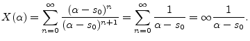 $\displaystyle X(\alpha) = \sum_{n=0}^\infty \frac{(\alpha-s_0)^n}{(\alpha-s_0)^{n+1}}
= \sum_{n=0}^\infty \frac{1}{\alpha-s_0}
= \infty \frac{1}{\alpha-s_0}.
$