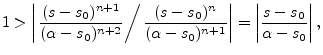 $\displaystyle 1 > \left\vert
\left.
\frac{(s-s_0)^{n+1}}{(\alpha-s_0)^{n+2}}
\r...
...lpha-s_0)^{n+1}}}
\right\vert
= \left\vert\frac{s-s_0}{\alpha-s_0}\right\vert,
$