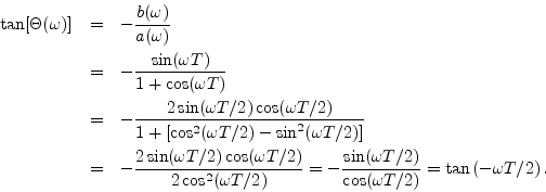 \begin{eqnarray*}
\tan[\Theta(\omega)] &=& - \frac{b(\omega)}{a(\omega)} \\
&=&...
...n(\omega T/2)}{\cos(\omega T/2)}
= \tan\left(-\omega T/2\right).
\end{eqnarray*}