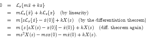 \begin{eqnarray*}
0 &=& {\cal L}_s\{m{\ddot x}+ k x\} \\
&=& m{\cal L}_s\{{\ddo...
...orem again)} \\
&=& ms^2 X(s) - msx(0) - m{\dot x}(0) + k X(s).
\end{eqnarray*}