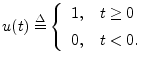 $\displaystyle u(t) \isdef \left\{\begin{array}{ll}
1, & t\geq 0 \\ [5pt]
0, & t<0. \\
\end{array}\right.
$