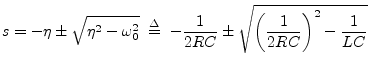 $\displaystyle s =
-\eta \pm \sqrt{\eta^2 - \omega_0^2}
\;\isdef \;
-\frac{1}{2RC} \pm \sqrt{\left(\frac{1}{2RC}\right)^2 - \frac{1}{LC}}
$