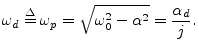 $\displaystyle \omega_d \isdef \omega_p = \sqrt{\omega_0^2 -\alpha^2} = \frac{\alpha_d}{j}.
$