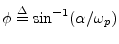 $ \phi\isdef \sin^{-1}(\alpha/\omega_p)$