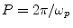 $ P = 2\pi/\omega_p$