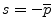 $ s=-\overline{p}$