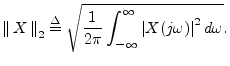 $\displaystyle \left\Vert\,X\,\right\Vert _2 \isdef \sqrt{\frac{1}{2\pi}\int_{-\infty}^\infty \left\vert X(j\omega)\right\vert^2 d\omega}.
$