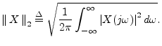 $\displaystyle \left\Vert\,X\,\right\Vert _2 \isdef \sqrt{\frac{1}{2\pi}\int_{-\infty}^\infty \left\vert X(j\omega)\right\vert^2 d\omega}.
$