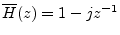 $ \overline{H}(z) = 1-jz^{-1}$