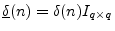 $ \underline{\delta}(n)=\delta(n)I_{q\times q}$