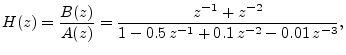 $\displaystyle H(z) = \frac{B(z)}{A(z)} =
\frac{z^{-1}+ z^{-2}}{1 - 0.5\,z^{-1}+ 0.1\,z^{-2}- 0.01\,z^{-3}},
$