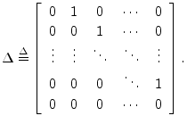 $\displaystyle \Delta \isdef
\left[\begin{array}{ccccc}
0 & 1 & 0 & \cdots & 0...
...0 & 0 & 0 & \ddots & 1 \\ [2pt]
0 & 0 & 0 & \cdots & 0 \\
\end{array}\right].
$