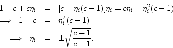 \begin{eqnarray*}
1+c+c\eta_i &=& [c+\eta_i (c-1)]\eta_i = c\eta_i + \eta_i ^2 (...
... (c-1)\\
\,\,\implies\,\,\eta_i &=& \pm \sqrt{\frac{c+1}{c-1}}.
\end{eqnarray*}