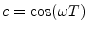 $ c=\cos(\omega T)$