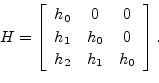 \begin{displaymath}
H=\left[
\begin{array}{ccc}
h_0 & 0 & 0 \\ [2pt]
h_1 & h_0 & 0 \\ [2pt]
h_2 & h_1 & h_0
\end{array}\right].
\end{displaymath}