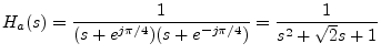 $\displaystyle H_a(s) = \frac{1}{(s + e^{j\pi/4})(s + e^{-j\pi/4})} = \frac{1}{s^2 + \sqrt{2}s + 1} \protect$