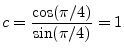 $\displaystyle c = \frac{\cos(\pi/4)}{\sin(\pi/4)} = 1
$