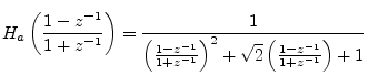$\displaystyle H_a\left(\frac{1-z^{-1}}{1+z^{-1}}\right) =
\frac{1}{\left(\frac{1-z^{-1}}{1+z^{-1}}\right)^2 + \sqrt{2}\left(\frac{1-z^{-1}}{1+z^{-1}}\right) + 1}$