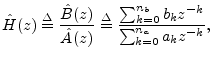 $\displaystyle \hat{H}(z) \isdef \frac{\hat{B}(z)}{\hat{A}(z)}
\isdef \frac{\sum_{k=0}^{{n}_b}b_k z^{-k}}{\sum_{k=0}^{{n}_a}a_k z^{-k} },$