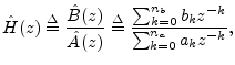 $\displaystyle \hat{H}(z) \isdef \frac{\hat{B}(z)}{\hat{A}(z)}
\isdef \frac{\sum_{k=0}^{{n}_b}b_k z^{-k}}{\sum_{k=0}^{{n}_a}a_k z^{-k} },$