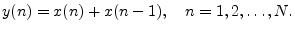 $\displaystyle y(n) = x(n) + x(n-1),\quad n=1,2,\ldots,N.
$