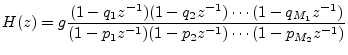 $\displaystyle H(z) = g \frac{(1-q_1z^{-1})(1-q_2z^{-1})\cdots(1-q_{M_1}z^{-1})}{(1-p_1z^{-1})(1-p_2z^{-1})\cdots(1-p_{M_2}z^{-1})}
$