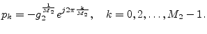 $\displaystyle p_k = - g_2^{\frac{1}{M_2}} e^{j2\pi\frac{k}{M_2}}, \quad
k=0,2,\dots,M_2-1.
$